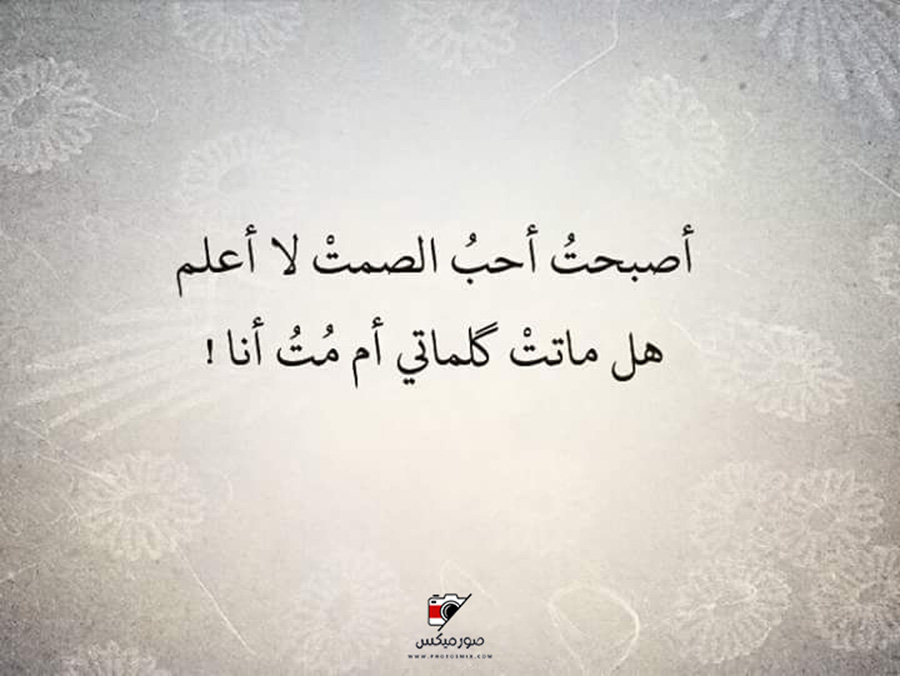 أصبحت احب الصمت لا اعلم هل ماتت كلماتى ام مت انا